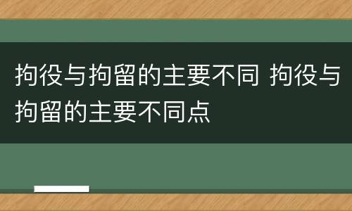 拘役与拘留的主要不同 拘役与拘留的主要不同点