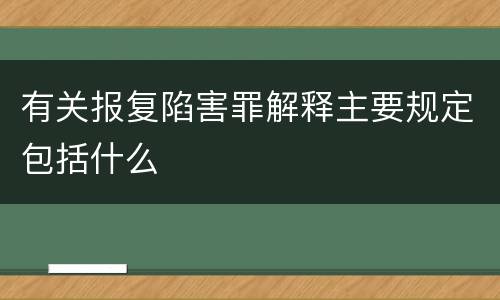 有关报复陷害罪解释主要规定包括什么