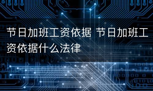 节日加班工资依据 节日加班工资依据什么法律