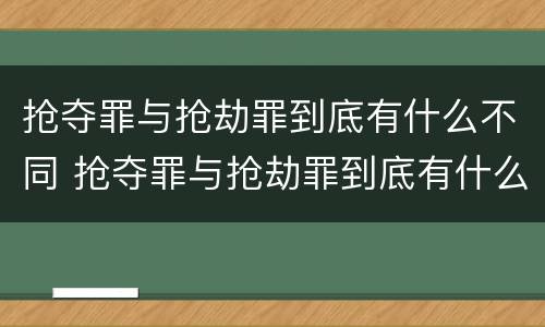 抢夺罪与抢劫罪到底有什么不同 抢夺罪与抢劫罪到底有什么不同呢