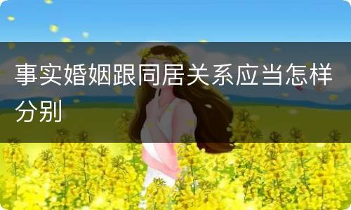 事实婚姻跟同居关系应当怎样分别