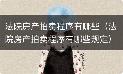 法院房产拍卖程序有哪些（法院房产拍卖程序有哪些规定）