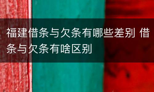 福建借条与欠条有哪些差别 借条与欠条有啥区别