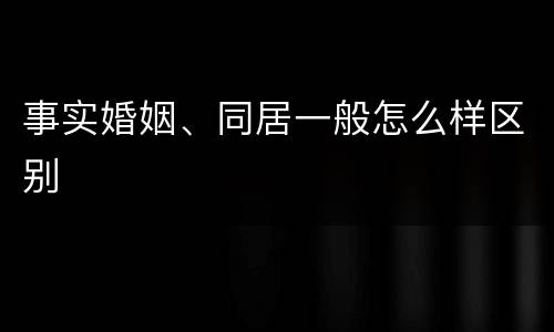 事实婚姻、同居一般怎么样区别