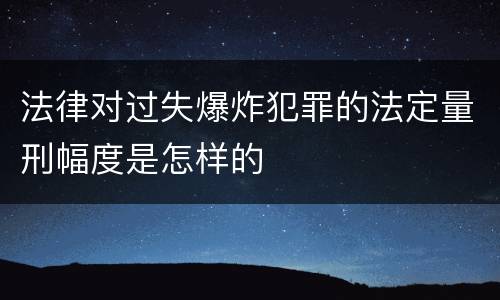 法律对过失爆炸犯罪的法定量刑幅度是怎样的