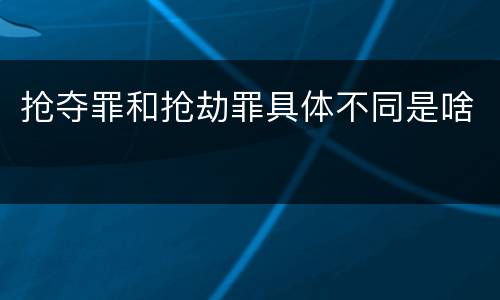 抢夺罪和抢劫罪具体不同是啥