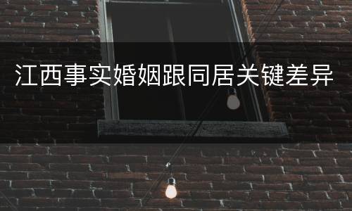 江西事实婚姻跟同居关键差异