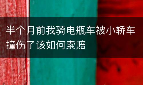 半个月前我骑电瓶车被小轿车撞伤了该如何索赔