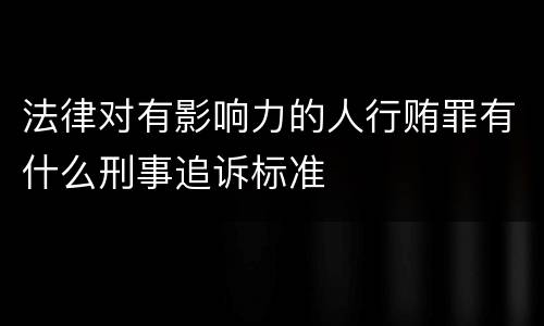 法律对有影响力的人行贿罪有什么刑事追诉标准