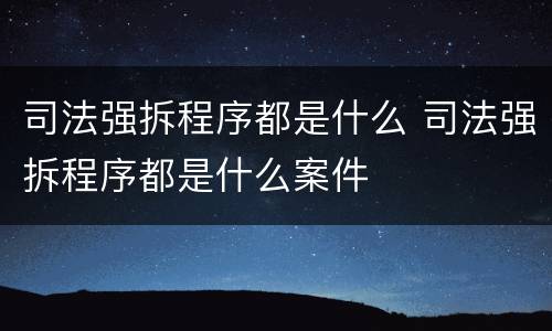 司法强拆程序都是什么 司法强拆程序都是什么案件