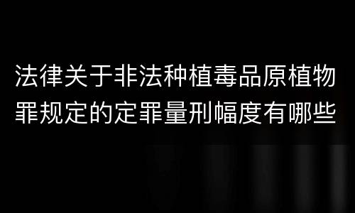 法律关于非法种植毒品原植物罪规定的定罪量刑幅度有哪些