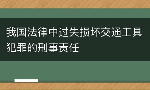 我国法律中过失损坏交通工具犯罪的刑事责任