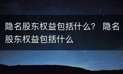 隐名股东权益包括什么？ 隐名股东权益包括什么