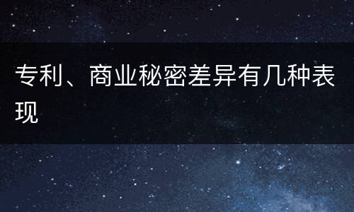 专利、商业秘密差异有几种表现