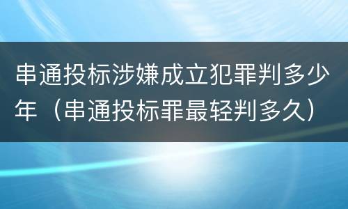 串通投标涉嫌成立犯罪判多少年（串通投标罪最轻判多久）