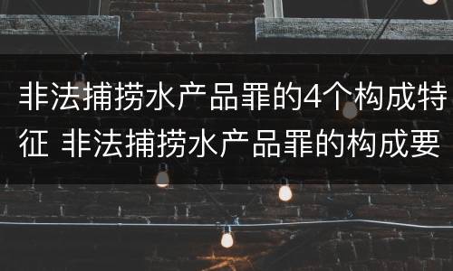 非法捕捞水产品罪的4个构成特征 非法捕捞水产品罪的构成要件