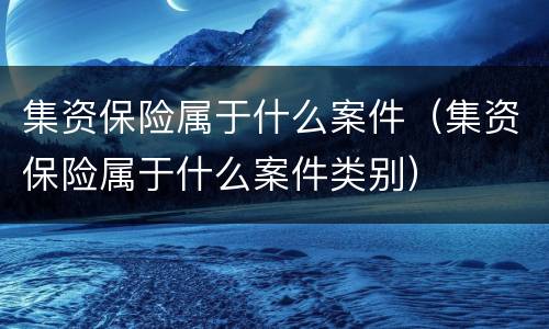 集资保险属于什么案件（集资保险属于什么案件类别）