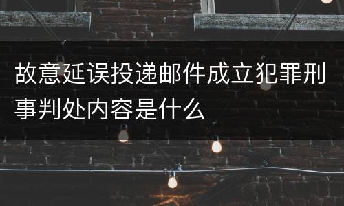 故意延误投递邮件成立犯罪刑事判处内容是什么