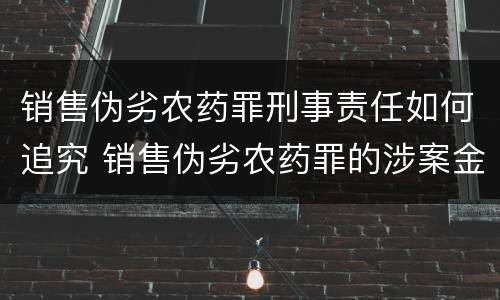 销售伪劣农药罪刑事责任如何追究 销售伪劣农药罪的涉案金额如何区分