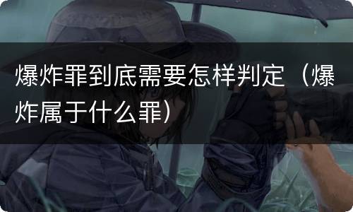 爆炸罪到底需要怎样判定（爆炸属于什么罪）