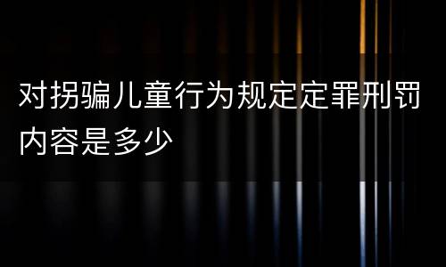 对拐骗儿童行为规定定罪刑罚内容是多少