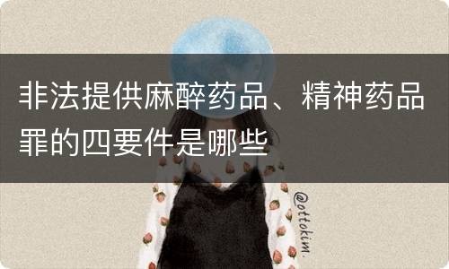非法提供麻醉药品、精神药品罪的四要件是哪些