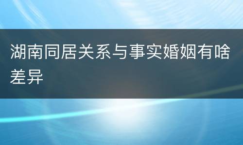 湖南同居关系与事实婚姻有啥差异