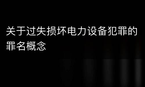 关于过失损坏电力设备犯罪的罪名概念