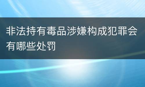非法持有毒品涉嫌构成犯罪会有哪些处罚