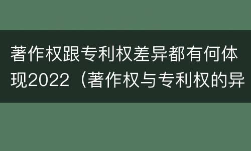 著作权跟专利权差异都有何体现2022（著作权与专利权的异同）
