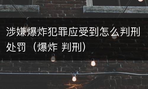 涉嫌爆炸犯罪应受到怎么判刑处罚（爆炸 判刑）