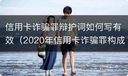 信用卡诈骗罪辩护词如何写有效（2020年信用卡诈骗罪构成要件）
