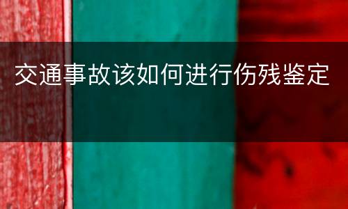 交通事故该如何进行伤残鉴定