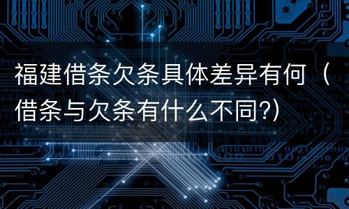福建借条欠条具体差异有何（借条与欠条有什么不同?）