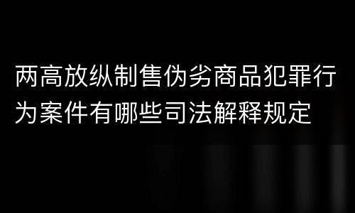 两高放纵制售伪劣商品犯罪行为案件有哪些司法解释规定