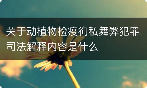 关于动植物检疫徇私舞弊犯罪司法解释内容是什么