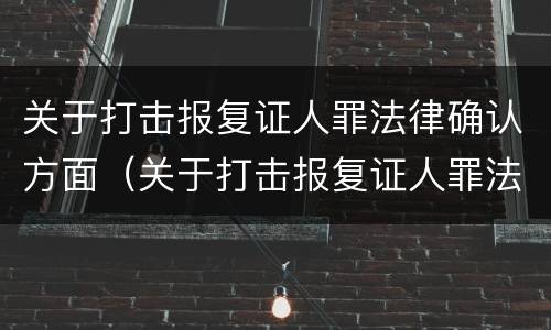 关于打击报复证人罪法律确认方面（关于打击报复证人罪法律确认方面的规定）
