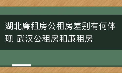 湖北廉租房公租房差别有何体现 武汉公租房和廉租房