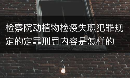 检察院动植物检疫失职犯罪规定的定罪刑罚内容是怎样的