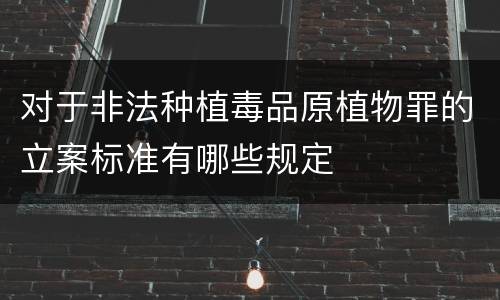 对于非法种植毒品原植物罪的立案标准有哪些规定
