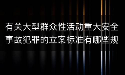 有关大型群众性活动重大安全事故犯罪的立案标准有哪些规定