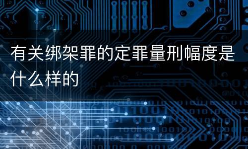 有关绑架罪的定罪量刑幅度是什么样的