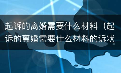 起诉的离婚需要什么材料（起诉的离婚需要什么材料的诉状怎么写）