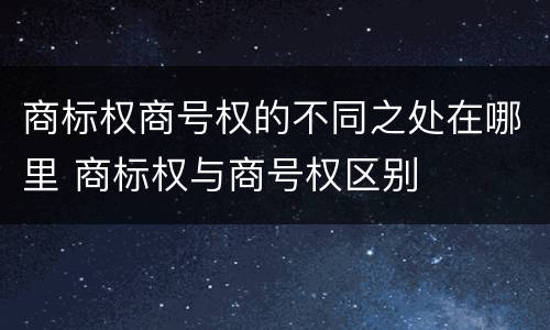 商标权商号权的不同之处在哪里 商标权与商号权区别