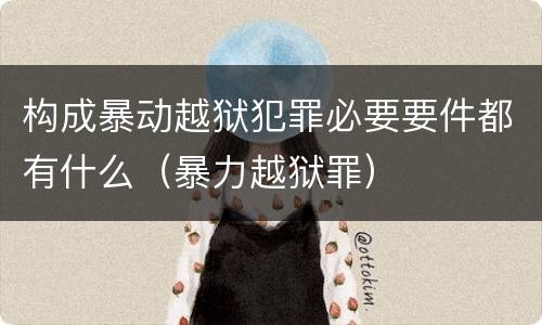 构成暴动越狱犯罪必要要件都有什么（暴力越狱罪）