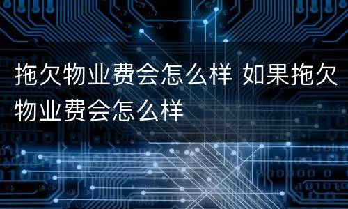 拖欠物业费会怎么样 如果拖欠物业费会怎么样