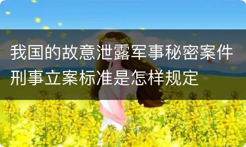 我国的故意泄露军事秘密案件刑事立案标准是怎样规定