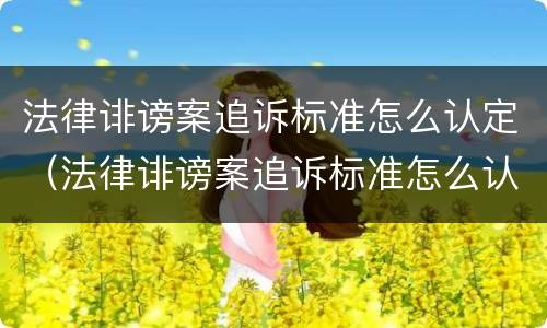 法律诽谤案追诉标准怎么认定（法律诽谤案追诉标准怎么认定的）