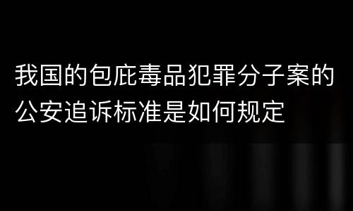 我国的包庇毒品犯罪分子案的公安追诉标准是如何规定