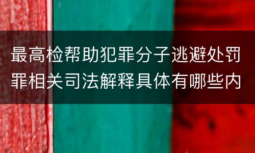 最高检帮助犯罪分子逃避处罚罪相关司法解释具体有哪些内容
